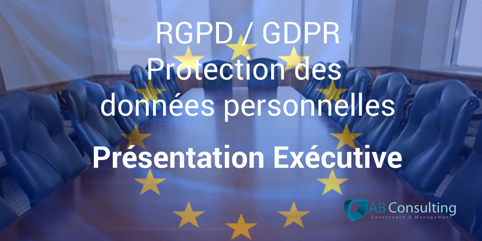 Présentation Exécutive des obligations liées à la réglementation sur la protection des données personnelles (RGPD / GDPR)